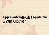 Applewatch輸入法（apple watch7輸入法切換）