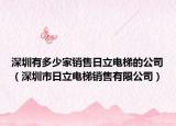深圳有多少家銷售日立電梯的公司（深圳市日立電梯銷售有限公司）