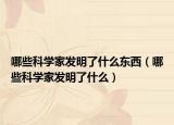 哪些科學(xué)家發(fā)明了什么東西（哪些科學(xué)家發(fā)明了什么）