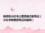 如何在小紅書(shū)上置頂自己的筆記（小紅書(shū)有置頂筆記功能嗎）