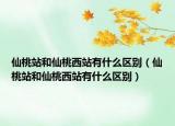 仙桃站和仙桃西站有什么區(qū)別（仙桃站和仙桃西站有什么區(qū)別）