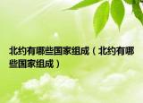 北約有哪些國家組成（北約有哪些國家組成）