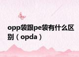 opp袋跟pe袋有什么區(qū)別（opda）