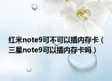 紅米note9可不可以插內(nèi)存卡（三星note9可以插內(nèi)存卡嗎）
