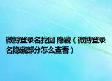 微博登錄名找回 隱藏（微博登錄名隱藏部分怎么查看）
