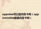 oppo4se可以放內(nèi)存卡嗎（opporeno4se能裝內(nèi)存卡嗎）