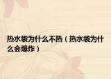 熱水袋為什么不熱（熱水袋為什么會(huì)爆炸）