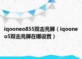 iqooneo855雙擊亮屏（iqooneo5雙擊亮屏在哪設置）