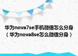 華為nova7se手機(jī)微信怎么分身（華為nova8se怎么微信分身）