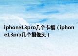 iphone13pro幾個(gè)卡槽（iphone13pro幾個(gè)攝像頭）