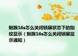 魅族16s怎么關(guān)閉鎖屏狀態(tài)下的指紋顯示（魅族16s怎么關(guān)閉鎖屏顯示通知）