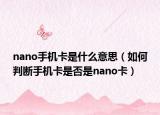 nano手機卡是什么意思（如何判斷手機卡是否是nano卡）