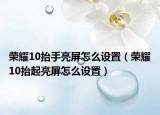 榮耀10抬手亮屏怎么設(shè)置（榮耀10抬起亮屏怎么設(shè)置）