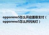 opporeno5怎么開啟面容支付（opporeno5怎么開閃光燈）