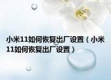 小米11如何恢復(fù)出廠設(shè)置（小米11如何恢復(fù)出廠設(shè)置）