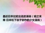 最近日本比較出名的漫畫(huà)（暗之末裔 日本松下容子創(chuàng)作的少女漫畫(huà)）