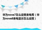 華為nova7怎么設(shè)置來電秀（華為nova8來電顯示怎么設(shè)置）