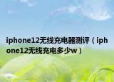 iphone12無線充電器測評（iphone12無線充電多少w）