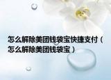 怎么解除美團(tuán)錢袋寶快捷支付（怎么解除美團(tuán)錢袋寶）