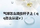氣球怎么繞在桿子上（qq怎么認(rèn)證v）