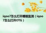 iqoo7怎么打開睡眠監(jiān)測(cè)（iqoo7怎么打開OTG）