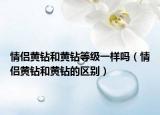 情侶黃鉆和黃鉆等級(jí)一樣嗎（情侶黃鉆和黃鉆的區(qū)別）