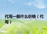 代寫一般什么價格（代寫）