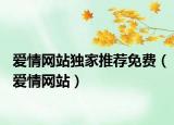 愛情網(wǎng)站獨(dú)家推薦免費(fèi)（愛情網(wǎng)站）