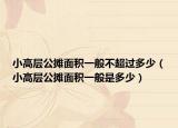 小高層公攤面積一般不超過多少（小高層公攤面積一般是多少）