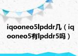 iqooneo5lpddr幾（iqooneo5有l(wèi)pddr5嗎）