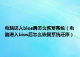 電腦進入bios后怎么恢復系統(tǒng)（電腦進入bios后怎么恢復系統(tǒng)還原）
