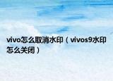 vivo怎么取消水印（vivos9水印怎么關閉）
