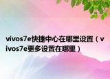vivos7e快捷中心在哪里設(shè)置（vivos7e更多設(shè)置在哪里）
