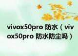 vivox50pro 防水（vivox50pro 防水防塵嗎）