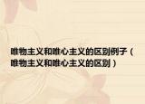 唯物主義和唯心主義的區(qū)別例子（唯物主義和唯心主義的區(qū)別）