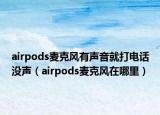 airpods麥克風(fēng)有聲音就打電話沒聲（airpods麥克風(fēng)在哪里）