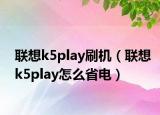 聯(lián)想k5play刷機(jī)（聯(lián)想k5play怎么省電）