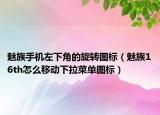 魅族手機(jī)左下角的旋轉(zhuǎn)圖標(biāo)（魅族16th怎么移動(dòng)下拉菜單圖標(biāo)）