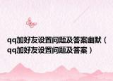 qq加好友設(shè)置問題及答案幽默（qq加好友設(shè)置問題及答案）