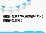 道指開盤跌1787點(diǎn)跌幅691%（道指開盤時(shí)間）