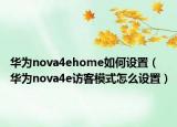 華為nova4ehome如何設(shè)置（華為nova4e訪客模式怎么設(shè)置）