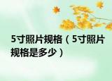 5寸照片規(guī)格（5寸照片規(guī)格是多少）