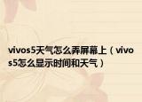 vivos5天氣怎么弄屏幕上（vivos5怎么顯示時(shí)間和天氣）