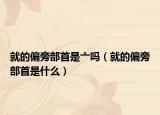 就的偏旁部首是亠嗎（就的偏旁部首是什么）