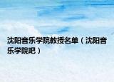 沈陽(yáng)音樂(lè)學(xué)院教授名單（沈陽(yáng)音樂(lè)學(xué)院吧）