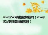 vivoy52s有指紋解鎖嗎（vivoy52s支持指紋解鎖嗎）