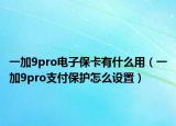 一加9pro電子?？ㄓ惺裁从茫ㄒ患?pro支付保護怎么設置）