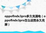 oppofindx3pro多久充滿電（oppofindx3pro怎么設置永久亮屏）
