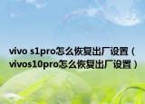 vivo s1pro怎么恢復(fù)出廠設(shè)置（vivos10pro怎么恢復(fù)出廠設(shè)置）