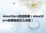 vivos10pro如何鎖屏（vivos10pro鎖屏壁紙?jiān)趺丛O(shè)置）
